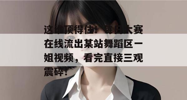 这谁顶得住！每日大赛在线流出某站舞蹈区一姐视频，看完直接三观震碎！
